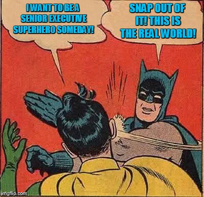 Batman Slapping Robin Meme | I WANT TO BE A SENIOR EXECUTIVE SUPERHERO SOMEDAY! SNAP OUT OF IT! THIS IS THE REAL WORLD! | image tagged in memes,batman slapping robin | made w/ Imgflip meme maker