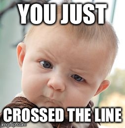 Skeptical Baby Meme | YOU JUST CROSSED THE LINE | image tagged in memes,skeptical baby | made w/ Imgflip meme maker