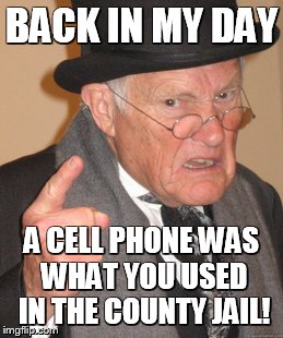 Back In My Day Meme | BACK IN MY DAY A CELL PHONE WAS WHAT YOU USED IN THE COUNTY JAIL! | image tagged in memes,back in my day | made w/ Imgflip meme maker