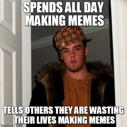 Scumbag Steve Meme | SPENDS ALL DAY MAKING MEMES TELLS OTHERS THEY ARE WASTING THEIR LIVES MAKING MEMES | image tagged in memes,scumbag steve | made w/ Imgflip meme maker