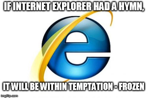Internet Explorer | IF INTERNET EXPLORER HAD A HYMN, IT WILL BE WITHIN TEMPTATION - FROZEN | image tagged in memes,internet explorer | made w/ Imgflip meme maker