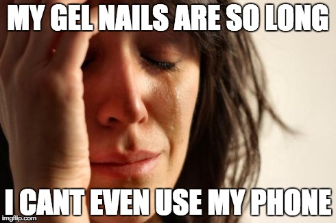 First World Problems | MY GEL NAILS ARE SO LONG I CANT EVEN USE MY PHONE | image tagged in memes,first world problems | made w/ Imgflip meme maker