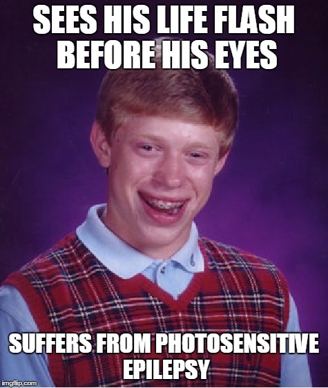 Bad Luck Brian Meme | SEES HIS LIFE FLASH BEFORE HIS EYES SUFFERS FROM PHOTOSENSITIVE EPILEPSY | image tagged in memes,bad luck brian | made w/ Imgflip meme maker