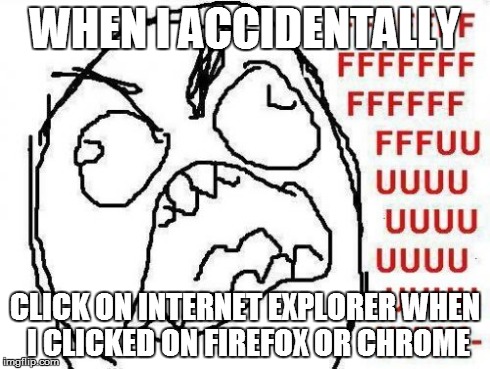 This is me | WHEN I ACCIDENTALLY CLICK ON INTERNET EXPLORER WHEN I CLICKED ON FIREFOX OR CHROME | image tagged in memes,fffffffuuuuuuuuuuuu | made w/ Imgflip meme maker