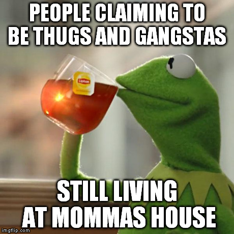 But That's None Of My Business | PEOPLE CLAIMING TO BE THUGS AND GANGSTAS STILL LIVING AT MOMMAS HOUSE | image tagged in memes,but thats none of my business,kermit the frog | made w/ Imgflip meme maker