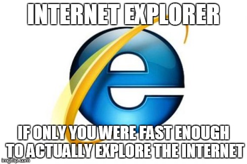 Internet Explorer | INTERNET EXPLORER IF ONLY YOU WERE FAST ENOUGH TO ACTUALLY EXPLORE THE INTERNET | image tagged in memes,internet explorer | made w/ Imgflip meme maker