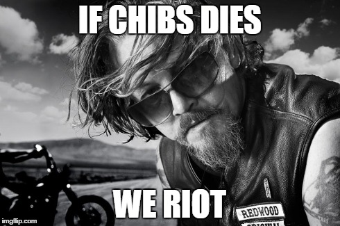 IF CHIBS DIES WE RIOT | image tagged in Sonsofanarchy | made w/ Imgflip meme maker