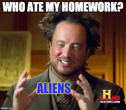 Ancient Aliens Meme | WHO ATE MY HOMEWORK? ALIENS | image tagged in memes,ancient aliens | made w/ Imgflip meme maker