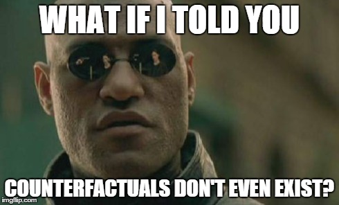 Matrix Morpheus | WHAT IF I TOLD YOU COUNTERFACTUALS DON'T EVEN EXIST? | image tagged in memes,matrix morpheus | made w/ Imgflip meme maker