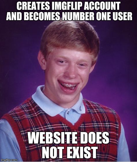 Bad Luck Brian | CREATES IMGFLIP ACCOUNT AND BECOMES NUMBER ONE USER WEBSITE DOES NOT EXIST | image tagged in memes,bad luck brian | made w/ Imgflip meme maker