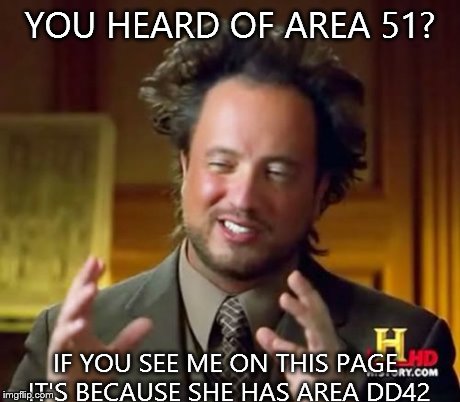 Ancient Aliens | YOU HEARD OF AREA 51? IF YOU SEE ME ON THIS PAGE IT'S BECAUSE SHE HAS AREA DD42 | image tagged in memes,ancient aliens | made w/ Imgflip meme maker