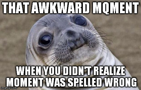 Awkward Moment Sealion | THAT AWKWARD MQMENT WHEN YOU DIDN'T REALIZE MOMENT WAS SPELLED WRONG | image tagged in memes,awkward moment sealion | made w/ Imgflip meme maker