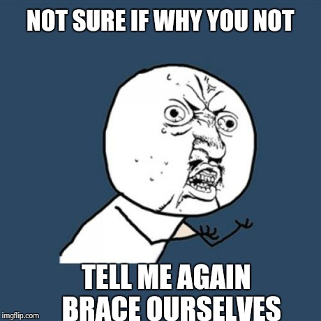 Y U No Meme | NOT SURE IF WHY YOU NOT TELL ME AGAIN 
BRACE OURSELVES | image tagged in memes,y u no | made w/ Imgflip meme maker