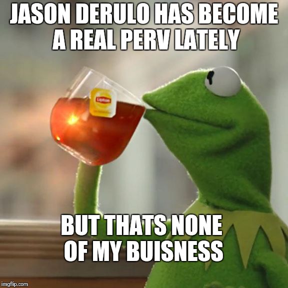 But That's None Of My Business | JASON DERULO HAS BECOME A REAL PERV LATELY BUT THATS NONE OF MY BUISNESS | image tagged in memes,but thats none of my business,kermit the frog | made w/ Imgflip meme maker