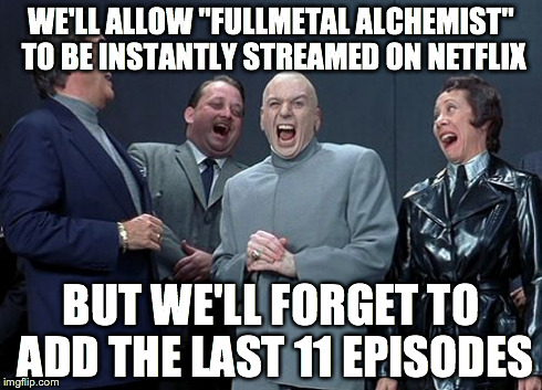Laughing Villains Meme | WE'LL ALLOW "FULLMETAL ALCHEMIST" TO BE INSTANTLY STREAMED ON NETFLIX BUT WE'LL FORGET TO ADD THE LAST 11 EPISODES | image tagged in memes,laughing villains | made w/ Imgflip meme maker