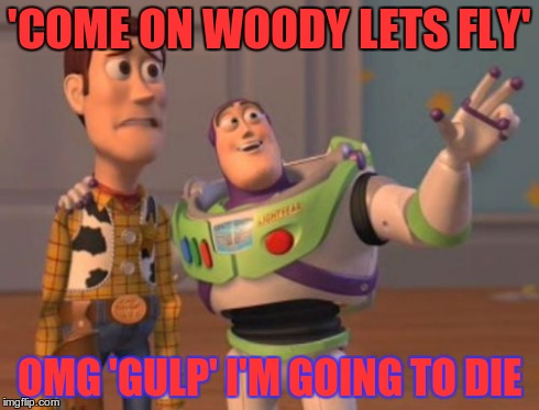 X, X Everywhere Meme | 'COME ON WOODY LETS FLY' OMG 'GULP' I'M GOING TO DIE | image tagged in memes,x x everywhere | made w/ Imgflip meme maker