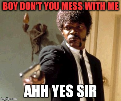 Say That Again I Dare You Meme | BOY DON'T YOU MESS WITH ME AHH YES SIR | image tagged in memes,say that again i dare you | made w/ Imgflip meme maker