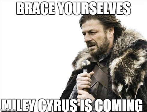 Brace Yourselves X is Coming | BRACE YOURSELVES MILEY CYRUS IS COMING | image tagged in memes,brace yourselves x is coming | made w/ Imgflip meme maker