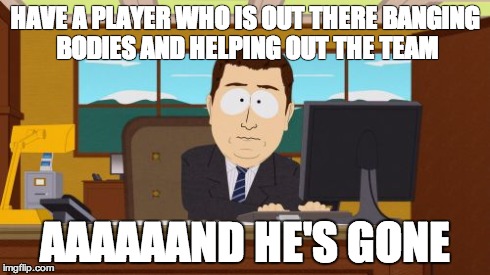 Aaaaand Its Gone Meme | HAVE A PLAYER WHO IS OUT THERE BANGING BODIES AND HELPING OUT THE TEAM AAAAAAND HE'S GONE | image tagged in memes,aaaaand its gone | made w/ Imgflip meme maker