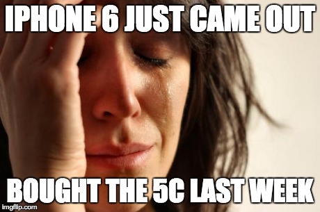 First World Problems Meme | IPHONE 6 JUST CAME OUT BOUGHT THE 5C LAST WEEK | image tagged in memes,first world problems | made w/ Imgflip meme maker
