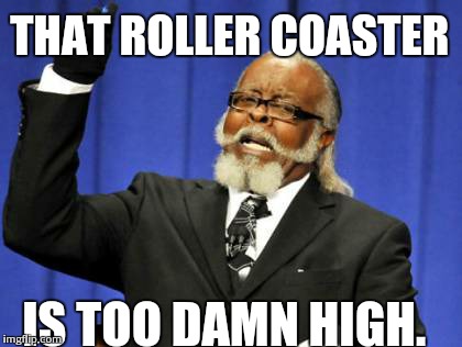 Too Damn High | THAT ROLLER COASTER IS TOO DAMN HIGH. | image tagged in memes,too damn high | made w/ Imgflip meme maker