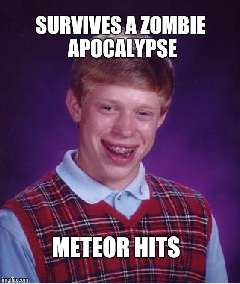 Bad Luck Brian Meme | SURVIVES A ZOMBIE APOCALYPSE METEOR HITS | image tagged in memes,bad luck brian | made w/ Imgflip meme maker