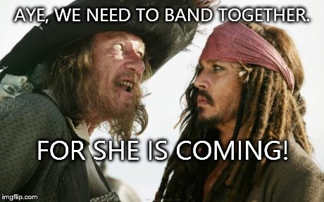 She's COMING | AYE, WE NEED TO BAND TOGETHER. FOR SHE IS COMING! | image tagged in memes,barbosa and sparrow | made w/ Imgflip meme maker