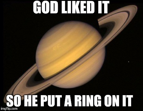 Saturn | GOD LIKED IT SO HE PUT A RING ON IT | image tagged in saturn | made w/ Imgflip meme maker