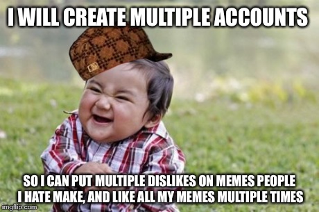 Evil Toddler Meme | I WILL CREATE MULTIPLE ACCOUNTS SO I CAN PUT MULTIPLE DISLIKES ON MEMES PEOPLE I HATE MAKE, AND LIKE ALL MY MEMES MULTIPLE TIMES | image tagged in memes,evil toddler,scumbag | made w/ Imgflip meme maker