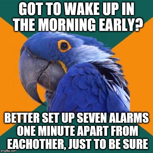 Paranoid Parrot | GOT TO WAKE UP IN THE MORNING EARLY? BETTER SET UP SEVEN ALARMS ONE MINUTE APART FROM EACHOTHER, JUST TO BE SURE | image tagged in memes,paranoid parrot | made w/ Imgflip meme maker