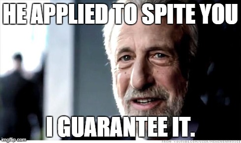 I Guarantee It Meme | HE APPLIED TO SPITE YOU I GUARANTEE IT. | image tagged in memes,i guarantee it | made w/ Imgflip meme maker