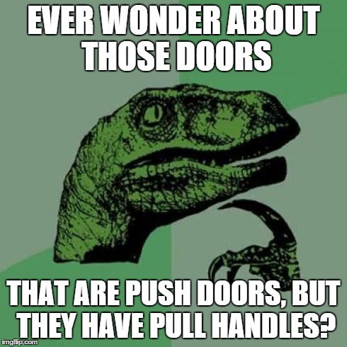 Philosoraptor Meme | EVER WONDER ABOUT THOSE DOORS THAT ARE PUSH DOORS, BUT THEY HAVE PULL HANDLES? | image tagged in memes,philosoraptor | made w/ Imgflip meme maker