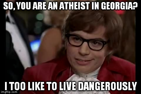 georgia vs atheism | SO, YOU ARE AN ATHEIST IN GEORGIA? I TOO LIKE TO LIVE DANGEROUSLY | image tagged in memes,i too like to live dangerously | made w/ Imgflip meme maker