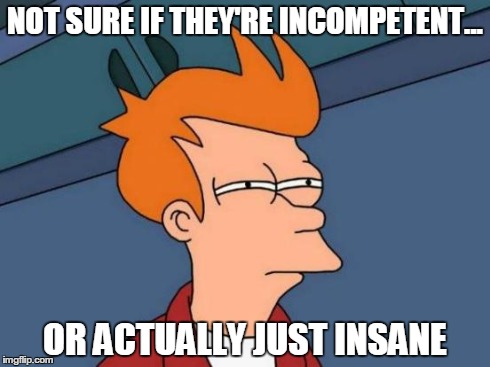 Futurama Fry Meme | NOT SURE IF THEY'RE INCOMPETENT... OR ACTUALLY JUST INSANE | image tagged in memes,futurama fry | made w/ Imgflip meme maker