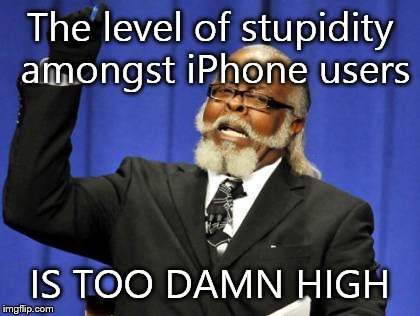Too Damn High Meme | The level of stupidity amongst iPhone users IS TOO DAMN HIGH | image tagged in memes,too damn high | made w/ Imgflip meme maker