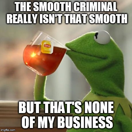 But That's None Of My Business | THE SMOOTH CRIMINAL REALLY ISN'T THAT SMOOTH BUT THAT'S NONE OF MY BUSINESS | image tagged in memes,but thats none of my business,kermit the frog | made w/ Imgflip meme maker