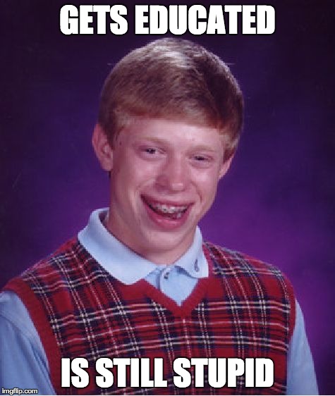 Bad Luck Brian Meme | GETS EDUCATED IS STILL STUPID | image tagged in memes,bad luck brian | made w/ Imgflip meme maker