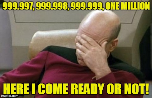Captain Picard Facepalm Meme | 999.997, 999.998, 999.999, ONE MILLION HERE I COME READY OR NOT! | image tagged in memes,captain picard facepalm | made w/ Imgflip meme maker