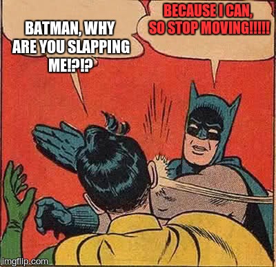 Batman Slapping Robin | BECAUSE I CAN, SO STOP MOVING!!!!! BATMAN, WHY ARE YOU SLAPPING ME!?!? | image tagged in memes,batman slapping robin | made w/ Imgflip meme maker