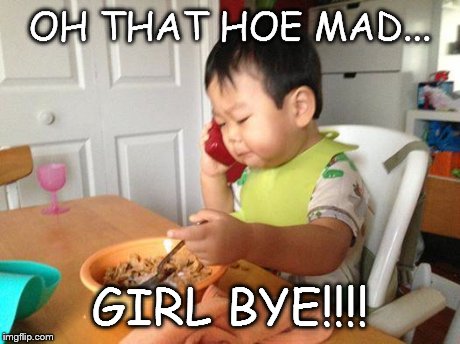 No Bullshit Business Baby | OH THAT HOE MAD... GIRL BYE!!!! | image tagged in memes,no bullshit business baby | made w/ Imgflip meme maker