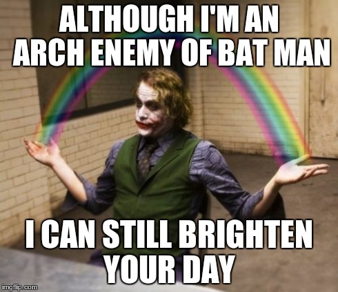 Joker Rainbow Hands Meme | ALTHOUGH I'M AN ARCH ENEMY OF BAT MAN I CAN STILL BRIGHTEN YOUR DAY | image tagged in memes,joker rainbow hands | made w/ Imgflip meme maker