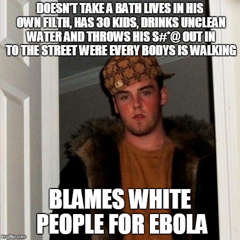 Scumbag Steve Meme | DOESN'T TAKE A BATH LIVES IN HIS OWN FILTH, HAS 3O KIDS, DRINKS UNCLEAN WATER AND THROWS HIS S#*@ OUT IN TO THE STREET WERE EVERY BODYS IS W | image tagged in memes,scumbag steve | made w/ Imgflip meme maker