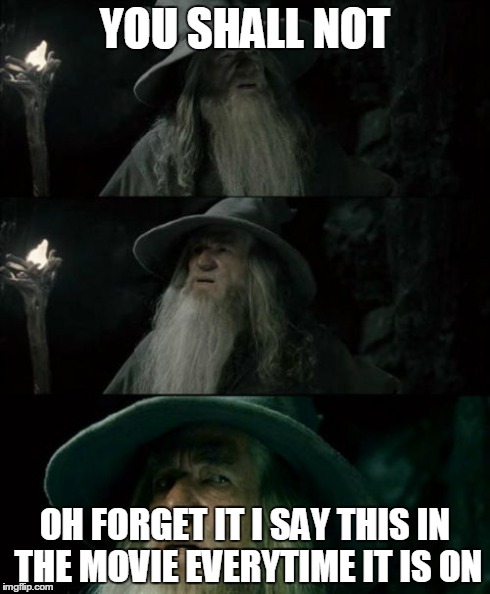 Confused Gandalf Meme | YOU SHALL NOT OH FORGET IT I SAY THIS IN THE MOVIE EVERYTIME IT IS ON | image tagged in memes,confused gandalf | made w/ Imgflip meme maker