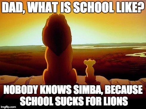 Lion King School | DAD, WHAT IS SCHOOL LIKE? NOBODY KNOWS SIMBA, BECAUSE SCHOOL SUCKS FOR LIONS | image tagged in lion king,school | made w/ Imgflip meme maker