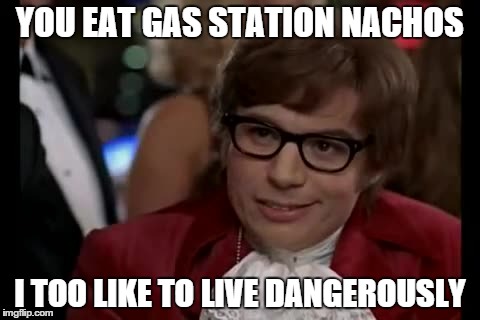 I Too Like To Live Dangerously | YOU EAT GAS STATION NACHOS I TOO LIKE TO LIVE DANGEROUSLY | image tagged in memes,i too like to live dangerously | made w/ Imgflip meme maker