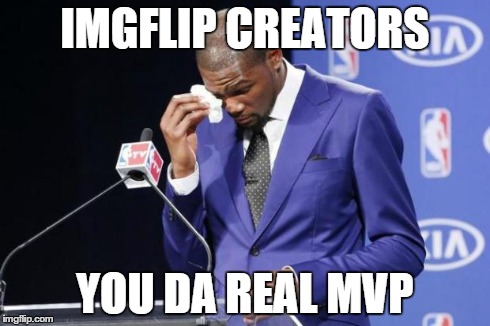 You The Real MVP 2 Meme | IMGFLIP CREATORS YOU DA REAL MVP | image tagged in memes,you the real mvp 2 | made w/ Imgflip meme maker