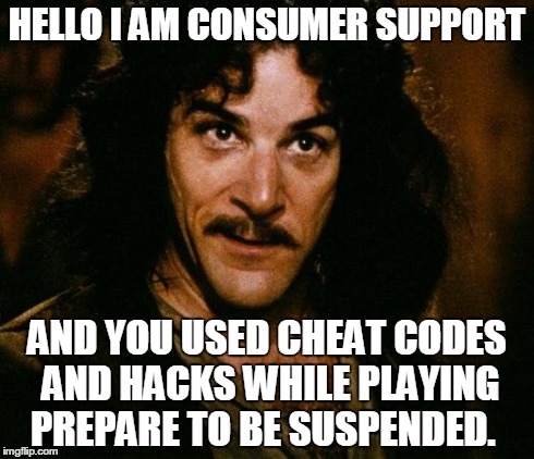 Inigo Montoya | HELLO I AM CONSUMER SUPPORT AND YOU USED CHEAT CODES AND HACKS WHILE PLAYING PREPARE TO BE SUSPENDED. | image tagged in memes,inigo montoya | made w/ Imgflip meme maker