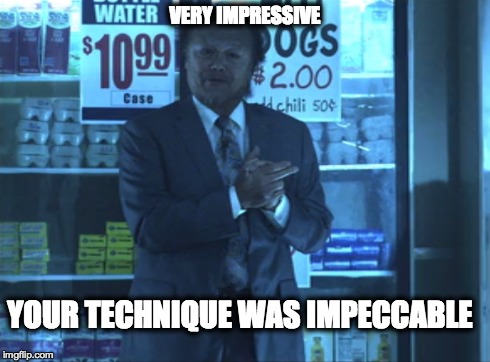 Very Impressive | VERY IMPRESSIVE YOUR TECHNIQUE WAS IMPECCABLE | image tagged in very impressive,impeccable,the gang saves the day,always sunny in philadelphia,the boss | made w/ Imgflip meme maker