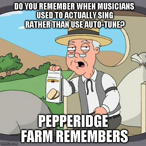 Pepperidge Farm Remembers | DO YOU REMEMBER WHEN MUSICIANS USED TO ACTUALLY SING RATHER THAN USE AUTO-TUNE? PEPPERIDGE FARM REMEMBERS | image tagged in memes,pepperidge farm remembers | made w/ Imgflip meme maker