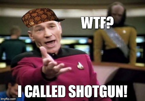 Picard Wtf | WTF? I CALLED SHOTGUN! | image tagged in memes,picard wtf,scumbag | made w/ Imgflip meme maker